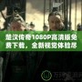 楚漢傳奇1080P高清版免費下載，全新視覺體驗盡在此處！