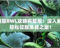 懷舊服BWL攻略完整版：深入解析，輕松征服黑翼之巢！