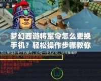 夢幻西游將軍令怎么更換手機？輕松操作步驟教你搞定！