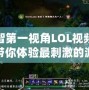 小智第一視角LOL視頻——帶你體驗(yàn)最刺激的游戲瞬間！