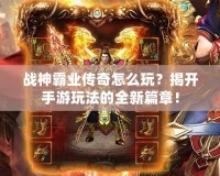 戰(zhàn)神霸業(yè)傳奇怎么玩？揭開手游玩法的全新篇章！