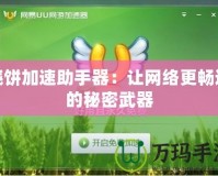 燒餅加速助手器：讓網(wǎng)絡更暢通的秘密武器