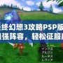 《最終幻想3攻略PSP版：打造最強(qiáng)陣容，輕松征服魔法世界》