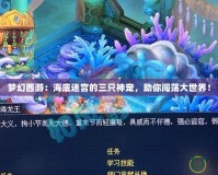 夢幻西游：海底迷宮的三只神寵，助你闖蕩大世界！