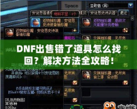 DNF出售錯了道具怎么找回？解決方法全攻略！