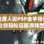 血戰(zhàn)唐人街PSP金手指代碼，讓你輕松征服游戲世界！