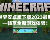 我的世界安卓版下載2023最新版——暢享全新游戲體驗！