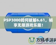 PSP3000如何破解6.61，暢享無限游戲樂趣！