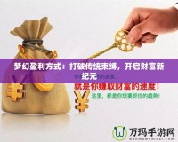 夢(mèng)幻盈利方式：打破傳統(tǒng)束縛，開啟財(cái)富新紀(jì)元