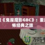 探索《鬼屋魔影GBC》：重返恐怖經(jīng)典之旅