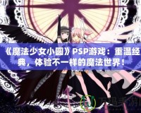 《魔法少女小圓》PSP游戲：重溫經(jīng)典，體驗(yàn)不一樣的魔法世界！