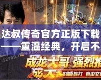 達叔傳奇官方正版下載——重溫經(jīng)典，開啟不一樣的傳奇冒險