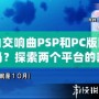 純白交響曲PSP和PC版區(qū)別大嗎？探索兩個平臺的差異與游戲魅力