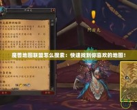 魔獸地圖聯(lián)盟怎么搜索：快速找到你喜歡的地圖！