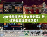 DNF神秘商店買什么最劃算？帶你掌握最強(qiáng)購物攻略！