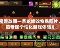 《魔獸改圖一條龍修改物品圖片，打造專(zhuān)屬個(gè)性化游戲體驗(yàn)》