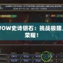 探秘WOW史詩鑰石：挑戰(zhàn)極限，收獲榮耀！