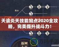 天諭炎天技能加點(diǎn)2020全攻略，完美提升戰(zhàn)斗力！