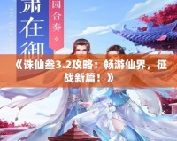 《誅仙叁3.2攻略：暢游仙界，征戰(zhàn)新篇！》