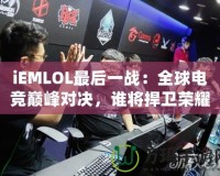 iEMLOL最后一戰(zhàn)：全球電競巔峰對決，誰將捍衛(wèi)榮耀？