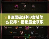 《暗黑破壞神3套裝怎么獲得？揭秘最全獲取攻略，帶你輕松獲取頂級裝備》