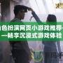 角色扮演網(wǎng)頁小游戲推薦——暢享沉浸式游戲體驗