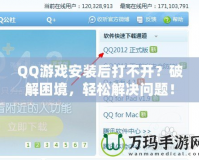 QQ游戲安裝后打不開？破解困境，輕松解決問題！