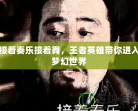 接著奏樂接著舞，王者英雄帶你進入夢幻世界