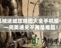 機(jī)械迷城攻略圖大全手機(jī)版——完美通關(guān)不再是難題！