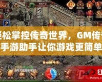 輕松掌控傳奇世界，GM傳奇手游助手讓你游戲更簡單