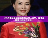 LPL英雄聯(lián)盟職業(yè)聯(lián)賽女主持人名單，誰才是賽場(chǎng)上的魅力擔(dān)當(dāng)？