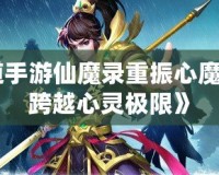 《問道手游仙魔錄重振心魔，攜手跨越心靈極限》