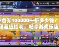 CF點券100000一折多少錢？揭秘超值福利，暢享游戲樂趣！