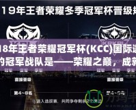 2018年王者榮耀冠軍杯(KCC)國(guó)際邀請(qǐng)賽的冠軍戰(zhàn)隊(duì)是——榮耀之巔，成就傳奇