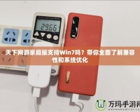 天下網(wǎng)游家庭版支持Win7嗎？帶你全面了解兼容性和系統(tǒng)優(yōu)化