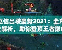 趙信出裝最新2021：全方位解析，助你登頂王者巔峰！