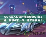 QQ飛車(chē)A車(chē)排行榜最新2021年8月：最強(qiáng)A車(chē)一覽，誰(shuí)才是賽道上的王者？