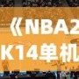 《NBA2K14單機(jī)安卓中文版：暢享籃球游戲的終極體驗(yàn)》