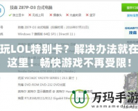 玩LOL特別卡？解決辦法就在這里！暢快游戲不再受限！