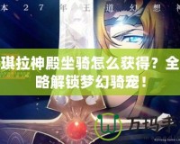 安琪拉神殿坐騎怎么獲得？全攻略解鎖夢(mèng)幻騎寵！