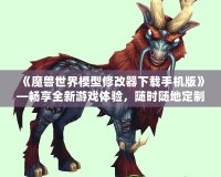 《魔獸世界模型修改器下載手機(jī)版》—暢享全新游戲體驗(yàn)，隨時(shí)隨地定制你專屬的魔獸世界！