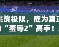 挑戰(zhàn)極限，成為真正的“羞辱2”高手！難度選擇解析與游戲技巧指南