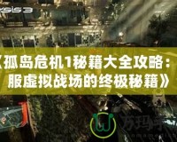 《孤島危機(jī)1秘籍大全攻略：征服虛擬戰(zhàn)場(chǎng)的終極秘籍》