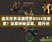 虛無世界深淵世界BOSS在哪里？探索神秘深淵，揭開終極挑戰(zhàn)！