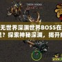 虛無世界深淵世界BOSS在哪里？探索神秘深淵，揭開終極挑戰(zhàn)！