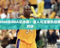 2004年NBA總決賽：湖人與活塞的經(jīng)典對(duì)決