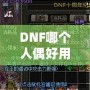 DNF哪個(gè)人偶好用？深入分析最強(qiáng)人偶推薦！