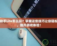 DNF助手Lite怎么玩？掌握這些技巧讓你輕松上手，提升游戲體驗(yàn)！