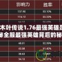 魔獸木葉傳說1.76最強(qiáng)英雄是誰？揭秘全服最強(qiáng)英雄背后的秘密！