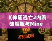 《神廟逃亡2內(nèi)購破解版與Minecraft：探索無窮樂趣，暢享極致游戲體驗(yàn)》